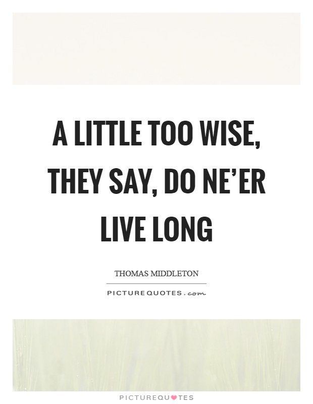 A little too wise, they say, do ne'er live long Picture Quote #1