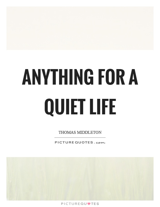 Anything for a quiet life Picture Quote #1