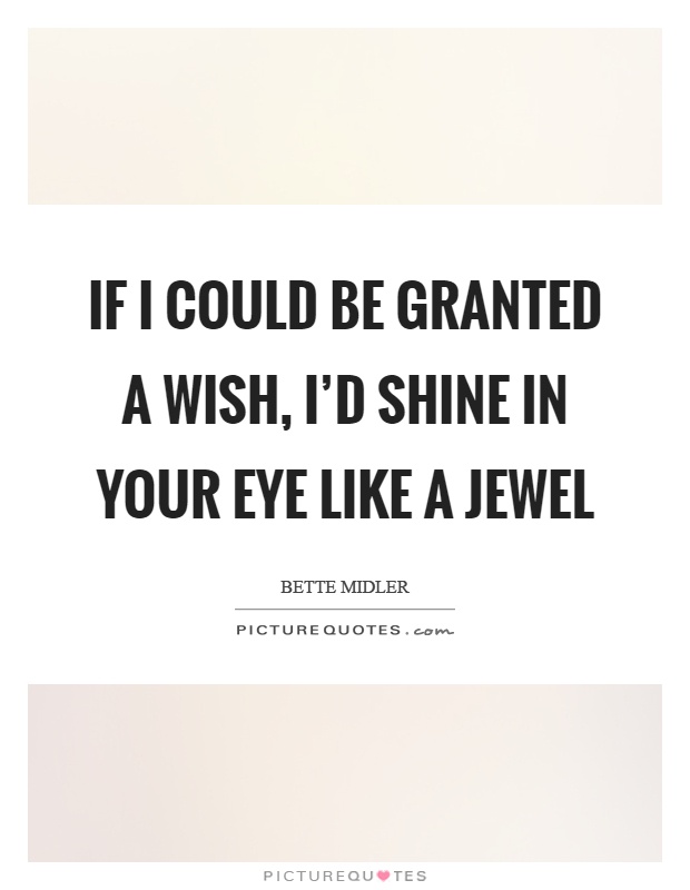 If I could be granted a wish, I'd shine in your eye like a jewel Picture Quote #1