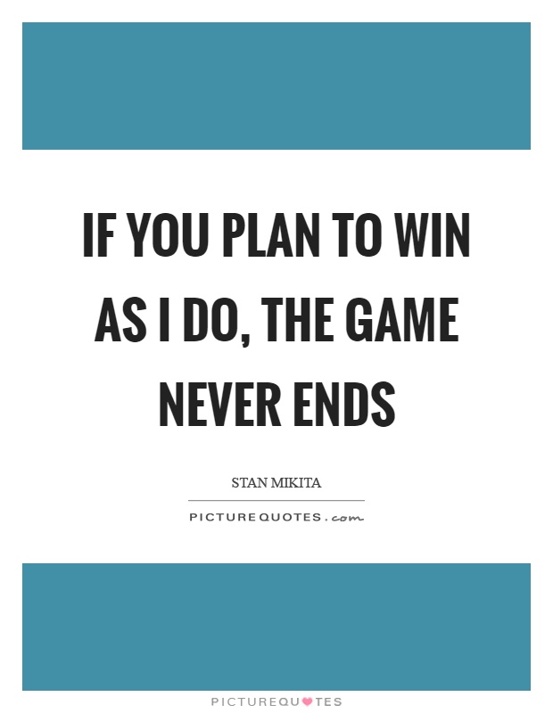If you plan to win as I do, the game never ends Picture Quote #1