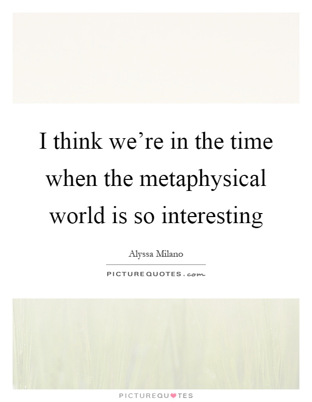 I think we're in the time when the metaphysical world is so interesting Picture Quote #1