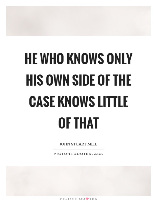 He who knows only his own side of the case knows little of that Picture Quote #1