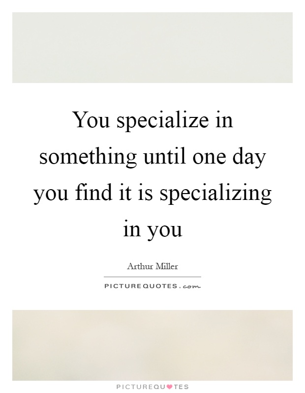 You specialize in something until one day you find it is specializing in you Picture Quote #1