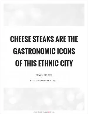 Cheese steaks are the gastronomic icons of this ethnic city Picture Quote #1
