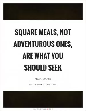 Square meals, not adventurous ones, are what you should seek Picture Quote #1