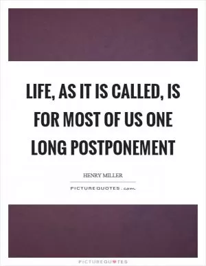 Life, as it is called, is for most of us one long postponement Picture Quote #1