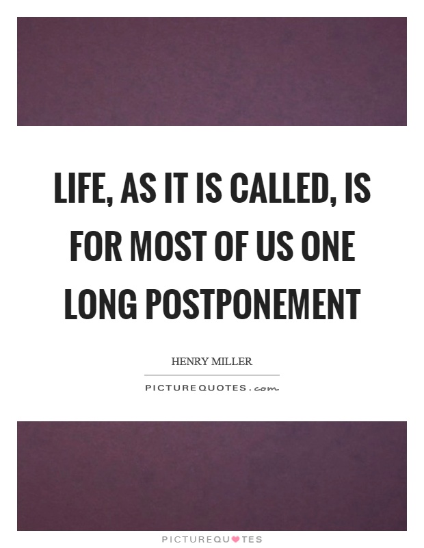 Life, as it is called, is for most of us one long postponement Picture Quote #1