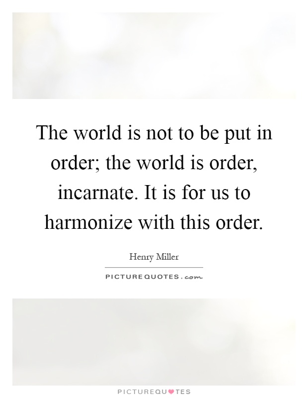 The world is not to be put in order; the world is order, incarnate. It is for us to harmonize with this order Picture Quote #1