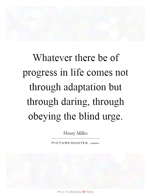 Whatever there be of progress in life comes not through adaptation but through daring, through obeying the blind urge Picture Quote #1