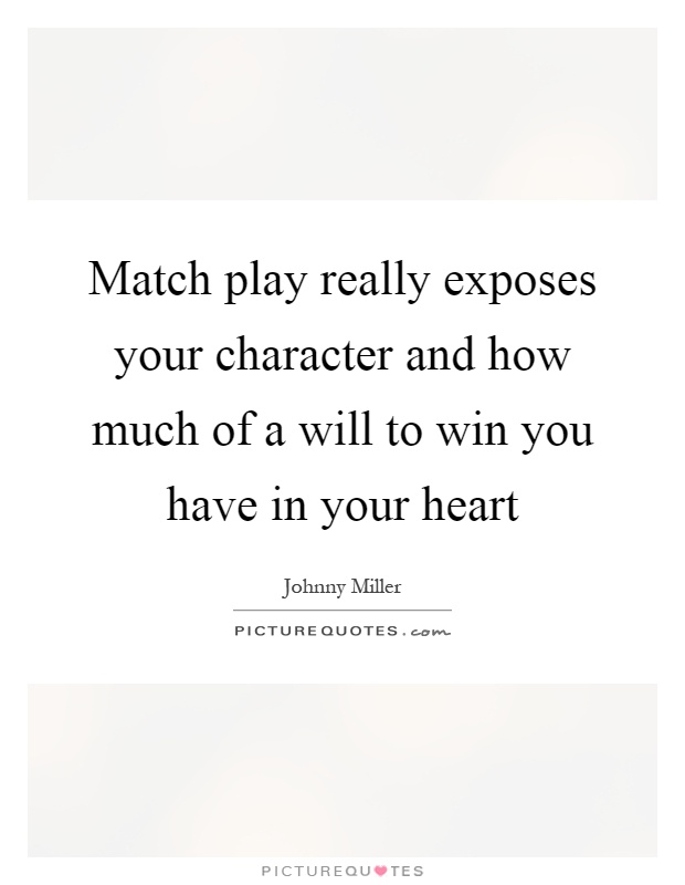 Match play really exposes your character and how much of a will to win you have in your heart Picture Quote #1