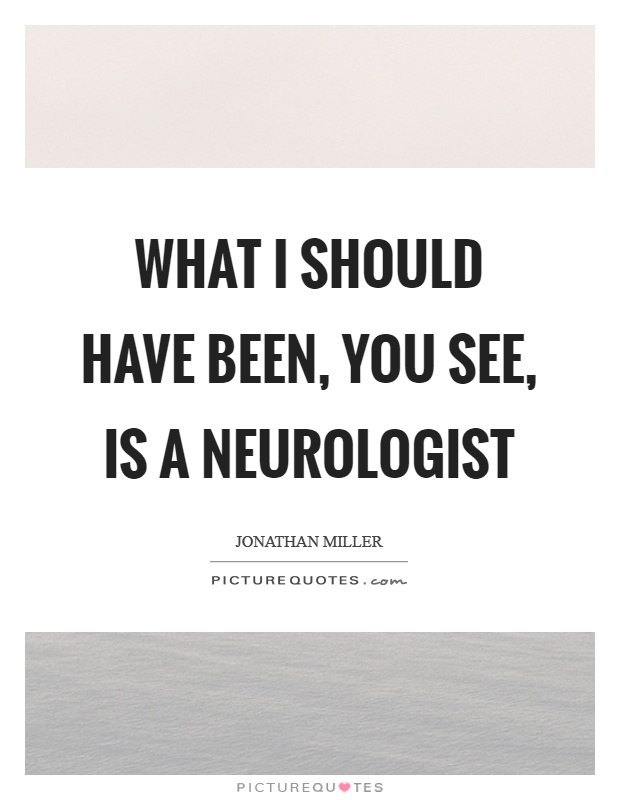 What I should have been, you see, is a neurologist Picture Quote #1
