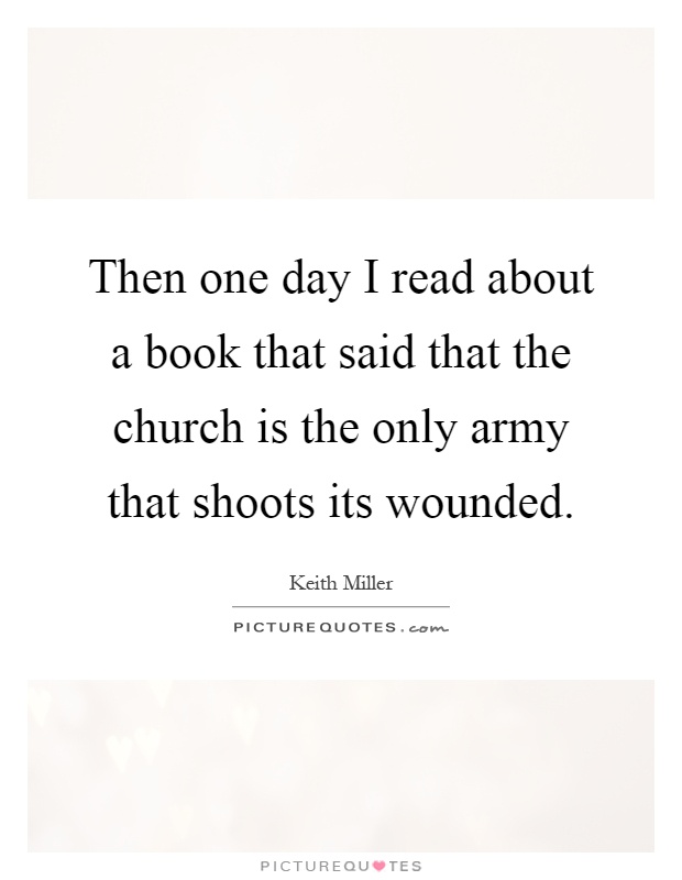 Then one day I read about a book that said that the church is the only army that shoots its wounded Picture Quote #1