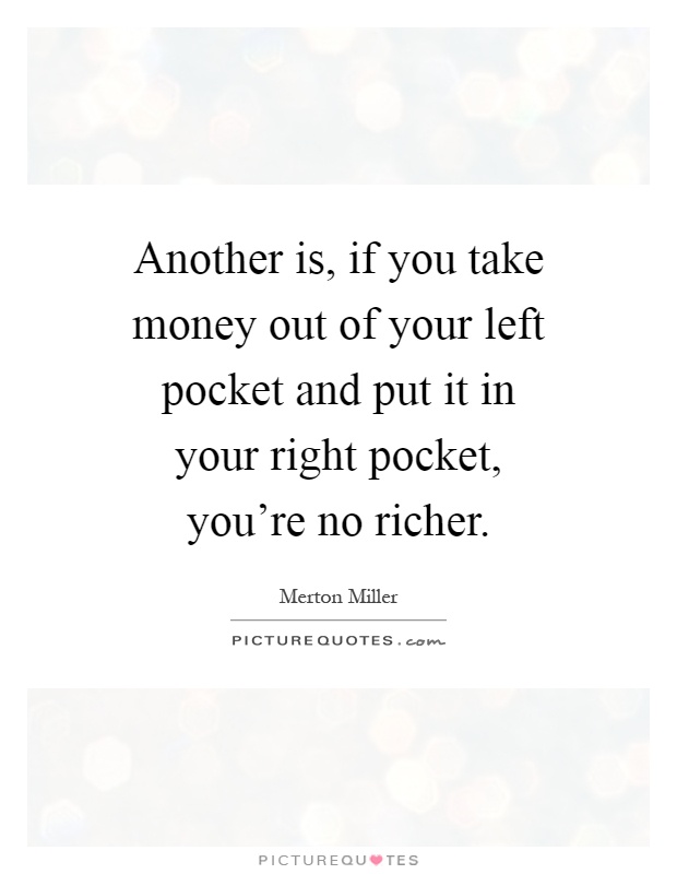 Another is, if you take money out of your left pocket and put it in your right pocket, you're no richer Picture Quote #1
