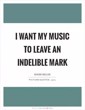 I want my music to leave an indelible mark Picture Quote #1