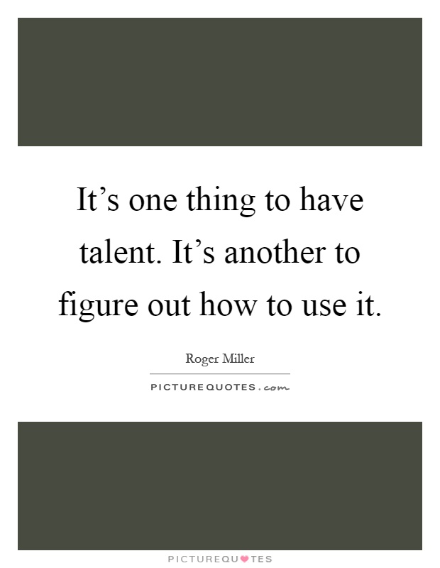 It's one thing to have talent. It's another to figure out how to use it Picture Quote #1