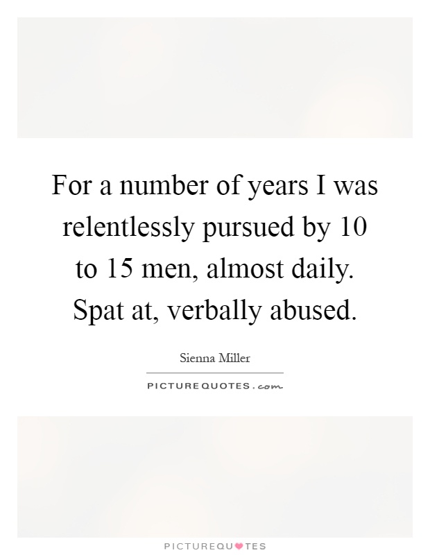 For a number of years I was relentlessly pursued by 10 to 15 men, almost daily. Spat at, verbally abused Picture Quote #1