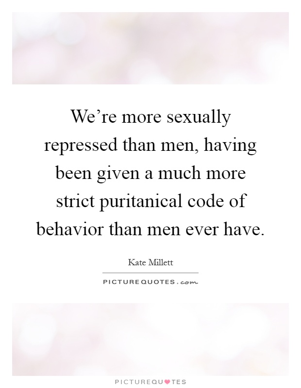 We're more sexually repressed than men, having been given a much more strict puritanical code of behavior than men ever have Picture Quote #1