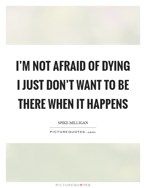 I'm not afraid of dying I just don't want to be there when it happens Picture Quote #1