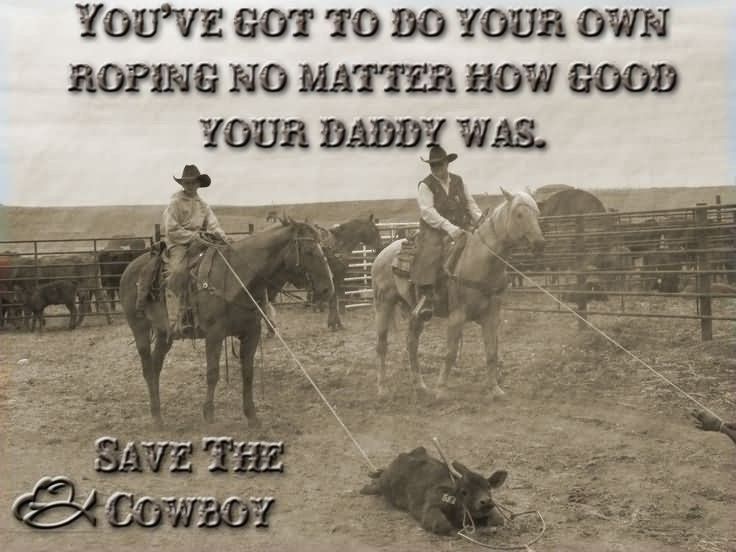 You've got to do your own roping no matter how good your daddy was Picture Quote #1