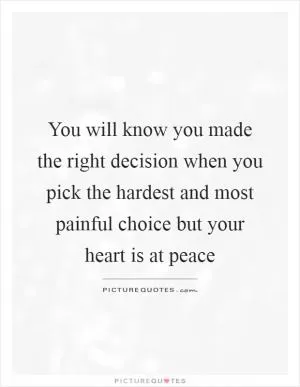 You will know you made the right decision when you pick the hardest and most painful choice but your heart is at peace Picture Quote #1