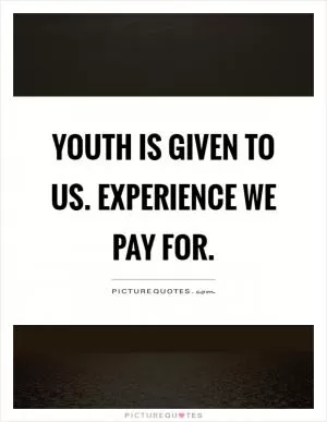Youth is given to us. Experience we pay for Picture Quote #1