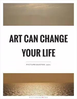 Art can change your life Picture Quote #1