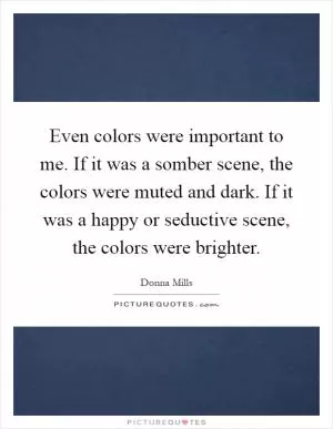 Even colors were important to me. If it was a somber scene, the colors were muted and dark. If it was a happy or seductive scene, the colors were brighter Picture Quote #1