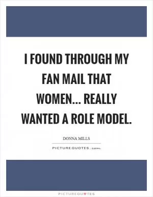 I found through my fan mail that women... Really wanted a role model Picture Quote #1