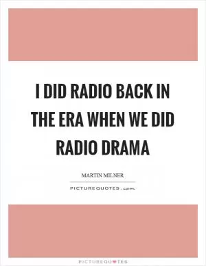 I did radio back in the era when we did radio drama Picture Quote #1