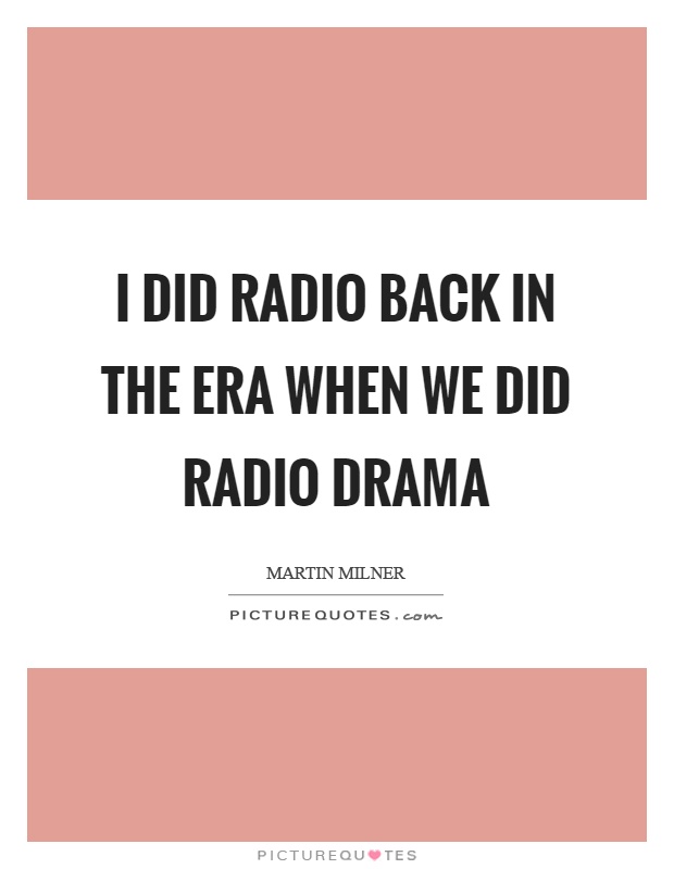 I did radio back in the era when we did radio drama Picture Quote #1