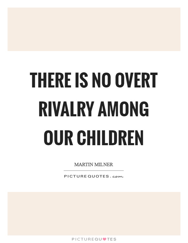 There is no overt rivalry among our children Picture Quote #1