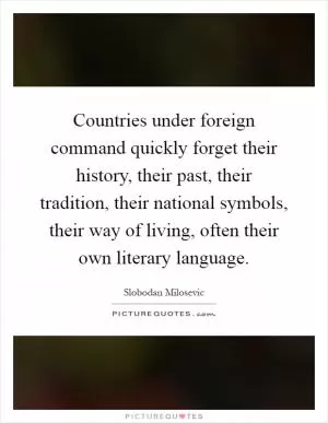 Countries under foreign command quickly forget their history, their past, their tradition, their national symbols, their way of living, often their own literary language Picture Quote #1