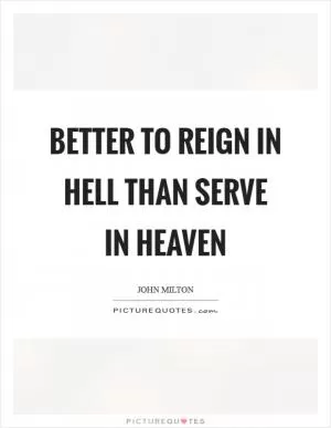 Better to reign in hell than serve in heaven Picture Quote #1