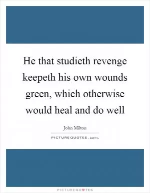 He that studieth revenge keepeth his own wounds green, which otherwise would heal and do well Picture Quote #1