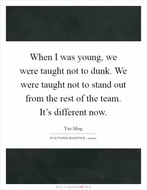 When I was young, we were taught not to dunk. We were taught not to stand out from the rest of the team. It’s different now Picture Quote #1