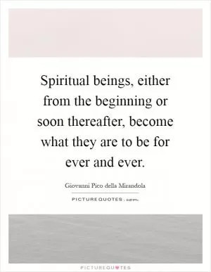 Spiritual beings, either from the beginning or soon thereafter, become what they are to be for ever and ever Picture Quote #1