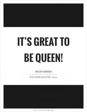 It’s great to be queen! Picture Quote #1