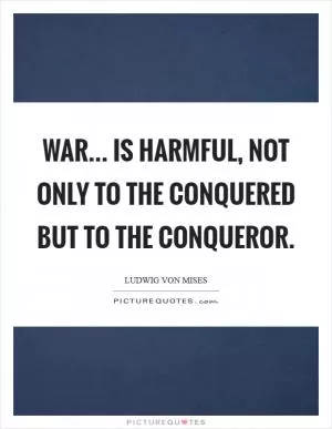 War... Is harmful, not only to the conquered but to the conqueror Picture Quote #1