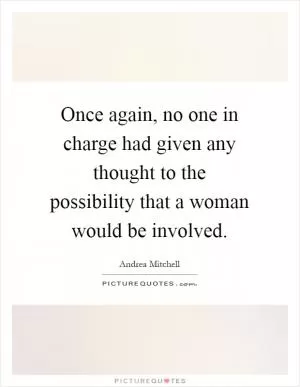 Once again, no one in charge had given any thought to the possibility that a woman would be involved Picture Quote #1