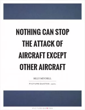 Nothing can stop the attack of aircraft except other aircraft Picture Quote #1