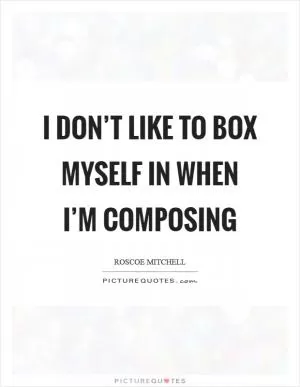 I don’t like to box myself in when I’m composing Picture Quote #1