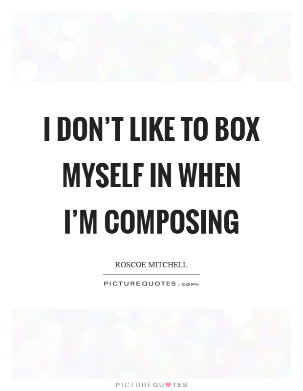 I don't like to box myself in when I'm composing Picture Quote #1