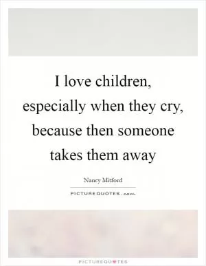 I love children, especially when they cry, because then someone takes them away Picture Quote #1
