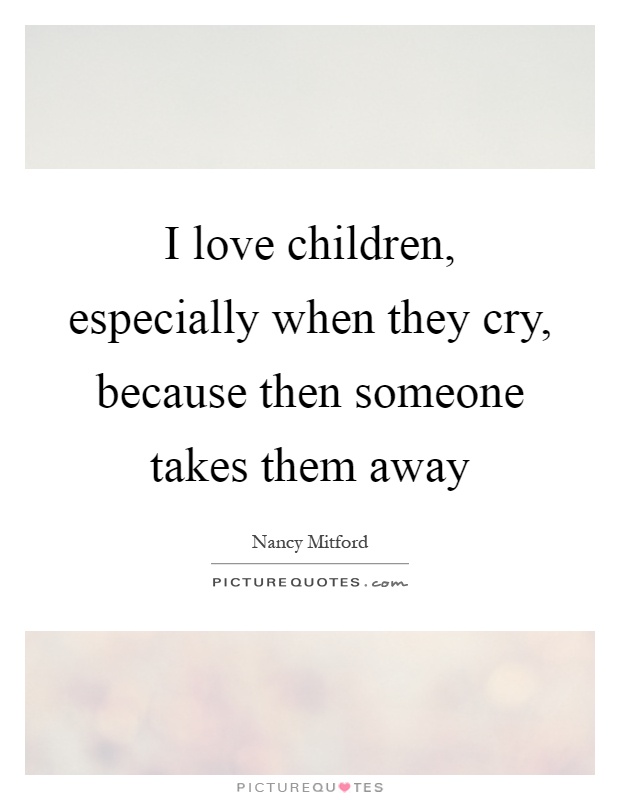 I love children, especially when they cry, because then someone takes them away Picture Quote #1