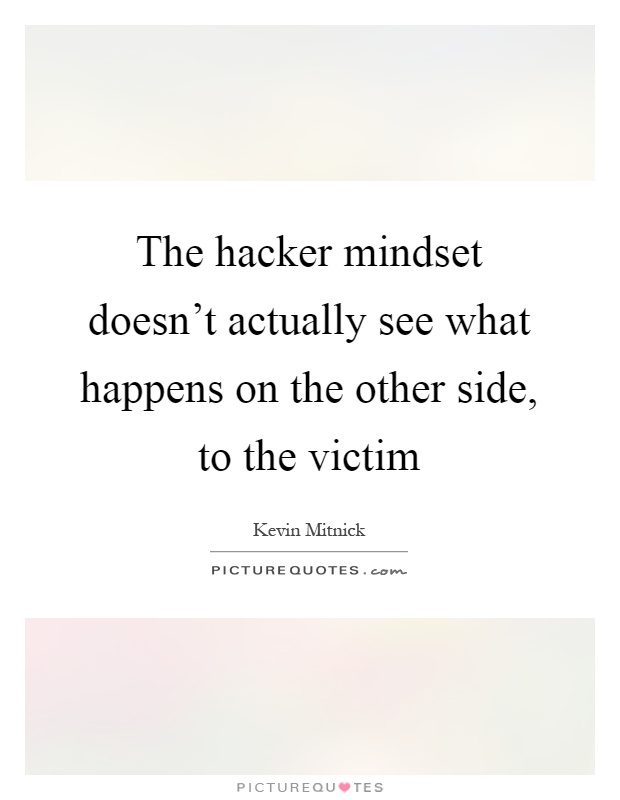 The hacker mindset doesn't actually see what happens on the other side, to the victim Picture Quote #1