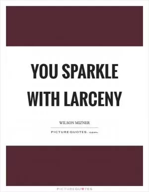 You sparkle with larceny Picture Quote #1