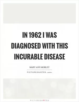 In 1962 I was diagnosed with this incurable disease Picture Quote #1