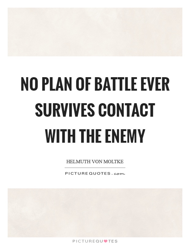 No plan of battle ever survives contact with the enemy Picture Quote #1