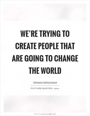 We’re trying to create people that are going to change the world Picture Quote #1