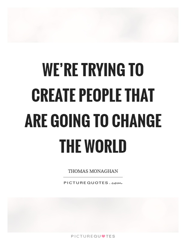 We're trying to create people that are going to change the world Picture Quote #1
